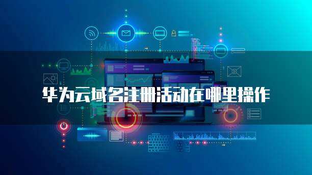 注册华为显示“操作风险” 互联网域名注册服务的潜在挑战与应对